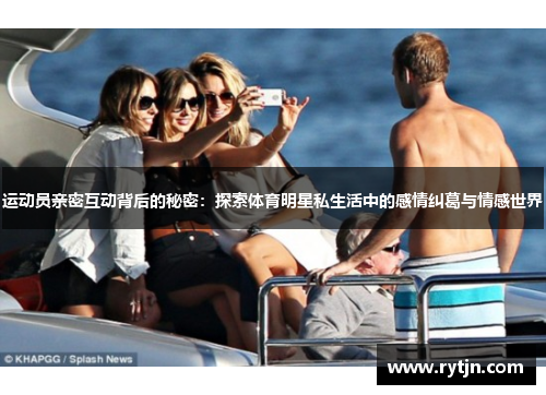 运动员亲密互动背后的秘密：探索体育明星私生活中的感情纠葛与情感世界