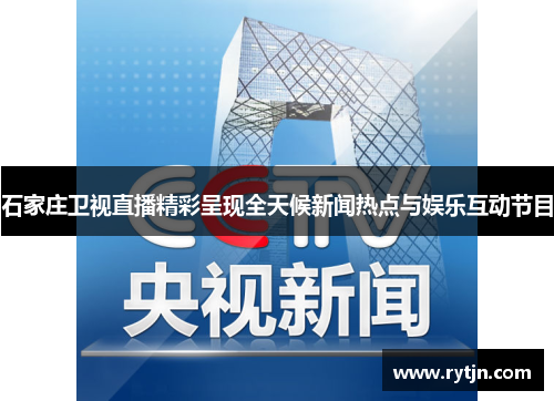 石家庄卫视直播精彩呈现全天候新闻热点与娱乐互动节目