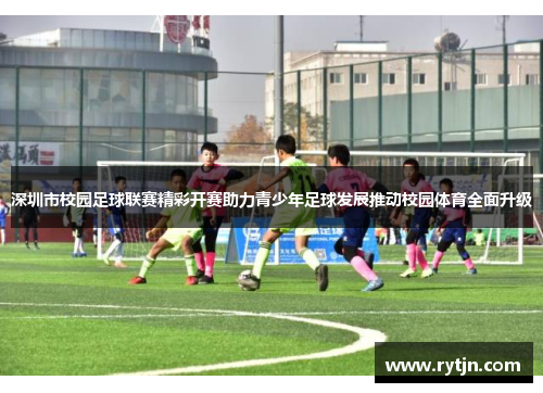 深圳市校园足球联赛精彩开赛助力青少年足球发展推动校园体育全面升级